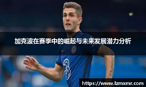 leyu加克波在赛季中的崛起与未来发展潜力分析
