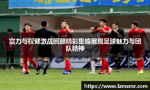 leyu富力与权健激战回顾精彩集锦展现足球魅力与团队精神