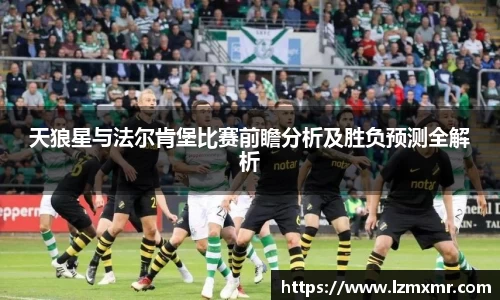 leyu天狼星与法尔肯堡比赛前瞻分析及胜负预测全解析