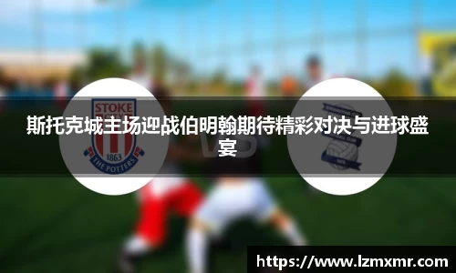 斯托克城主场迎战伯明翰期待精彩对决与进球盛宴