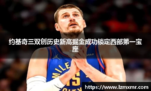 leyu约基奇三双创历史新高掘金成功锁定西部第一宝座